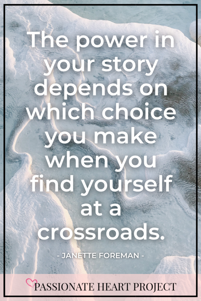 Quote Image: The power in your story depends on which choice you make when you find yourself at a crossroads. By Janette Foreman at Passionate Heart Project